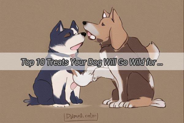 Top 10 Treats Your Dog Will Go Wild for A Culinary Battle on the Kitchen Floor